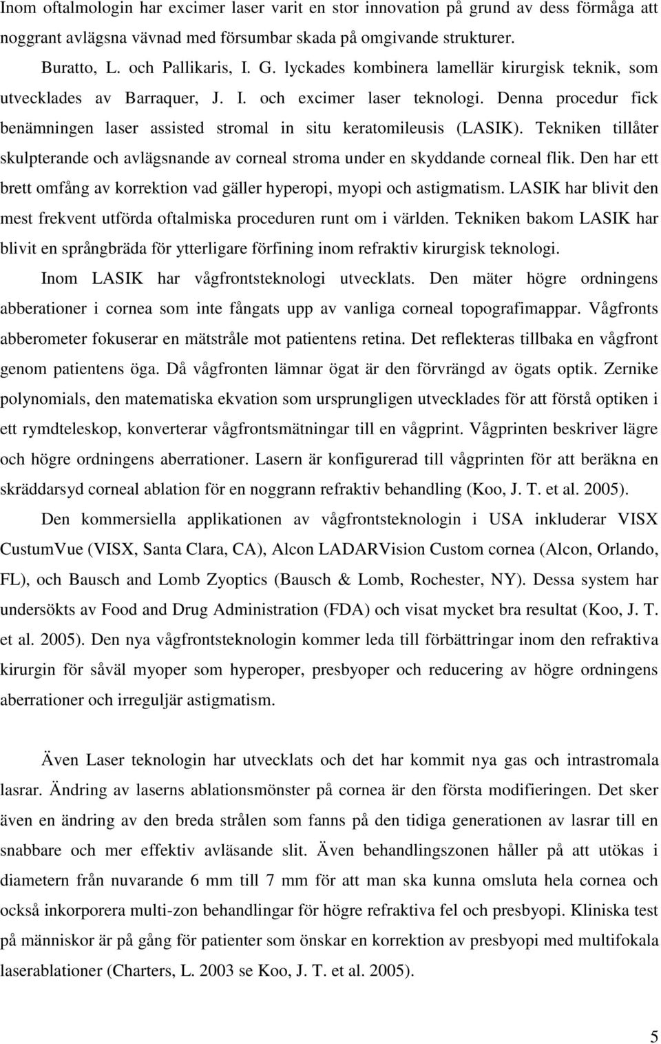 Tekniken tillåter skulpterande och avlägsnande av corneal stroma under en skyddande corneal flik. Den har ett brett omfång av korrektion vad gäller hyperopi, myopi och astigmatism.