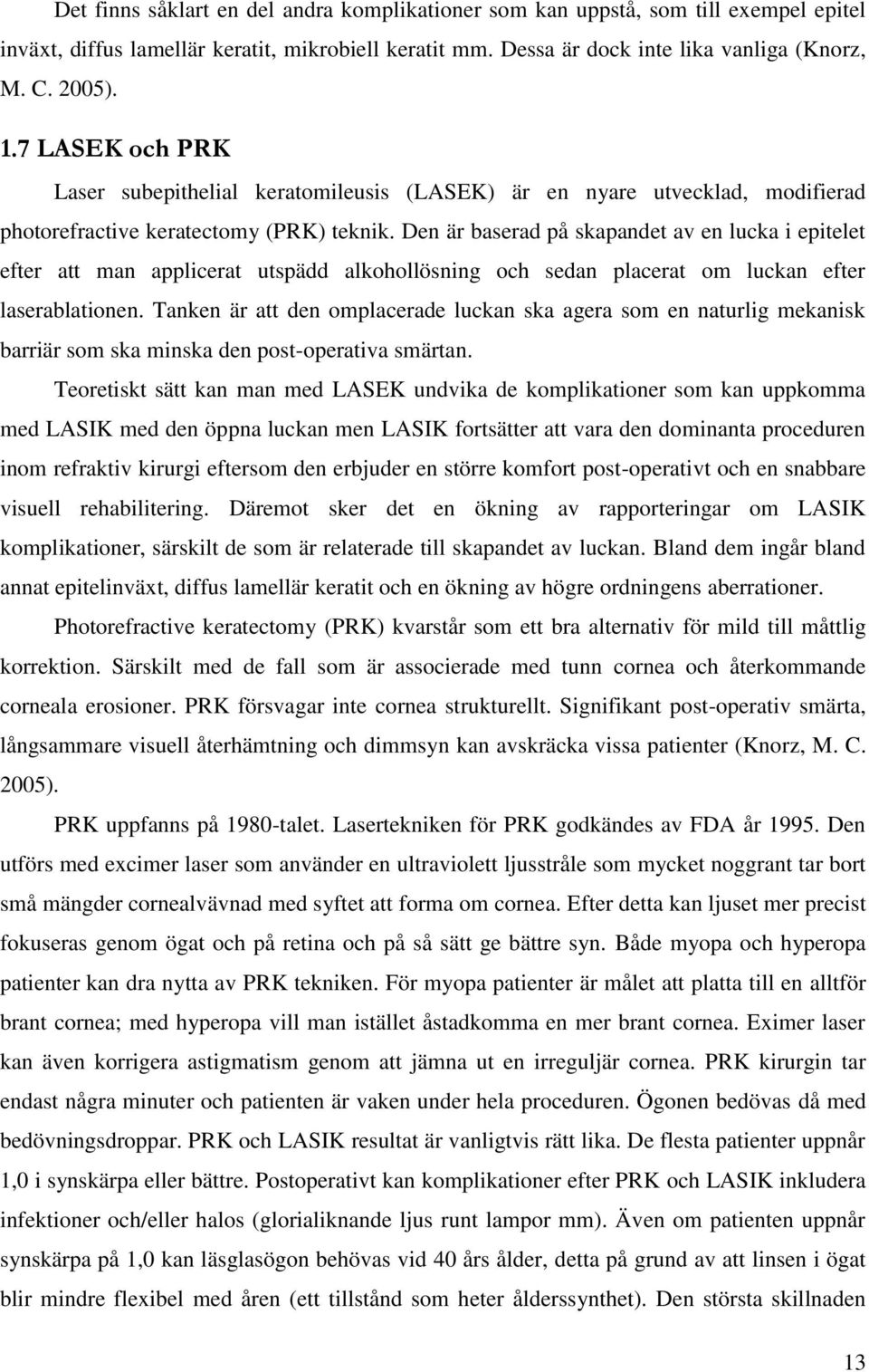 Den är baserad på skapandet av en lucka i epitelet efter att man applicerat utspädd alkohollösning och sedan placerat om luckan efter laserablationen.