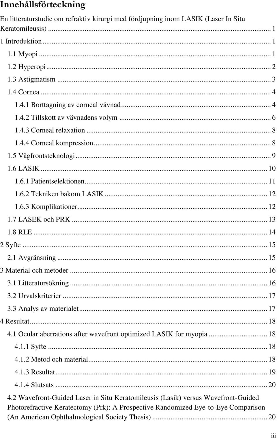 6.1 Patientselektionen... 11 1.6.2 Tekniken bakom LASIK... 12 1.6.3 Komplikationer... 12 1.7 LASEK och PRK... 13 1.8 RLE... 14 2 Syfte... 15 2.1 Avgränsning... 15 3 Material och metoder... 16 3.