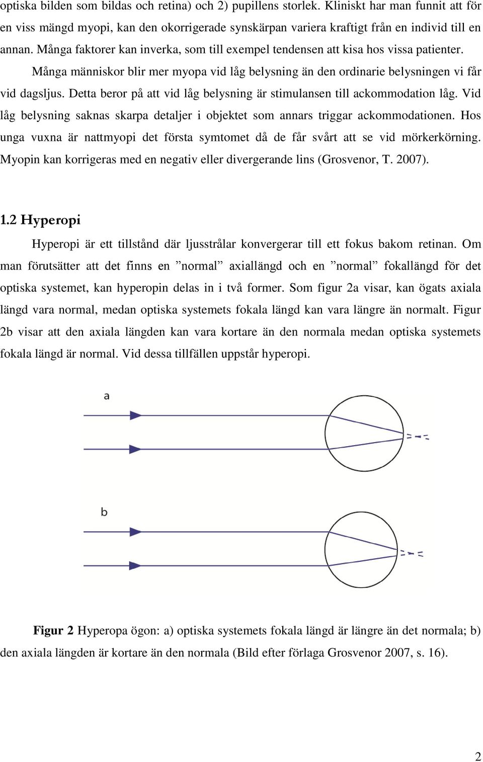 Detta beror på att vid låg belysning är stimulansen till ackommodation låg. Vid låg belysning saknas skarpa detaljer i objektet som annars triggar ackommodationen.