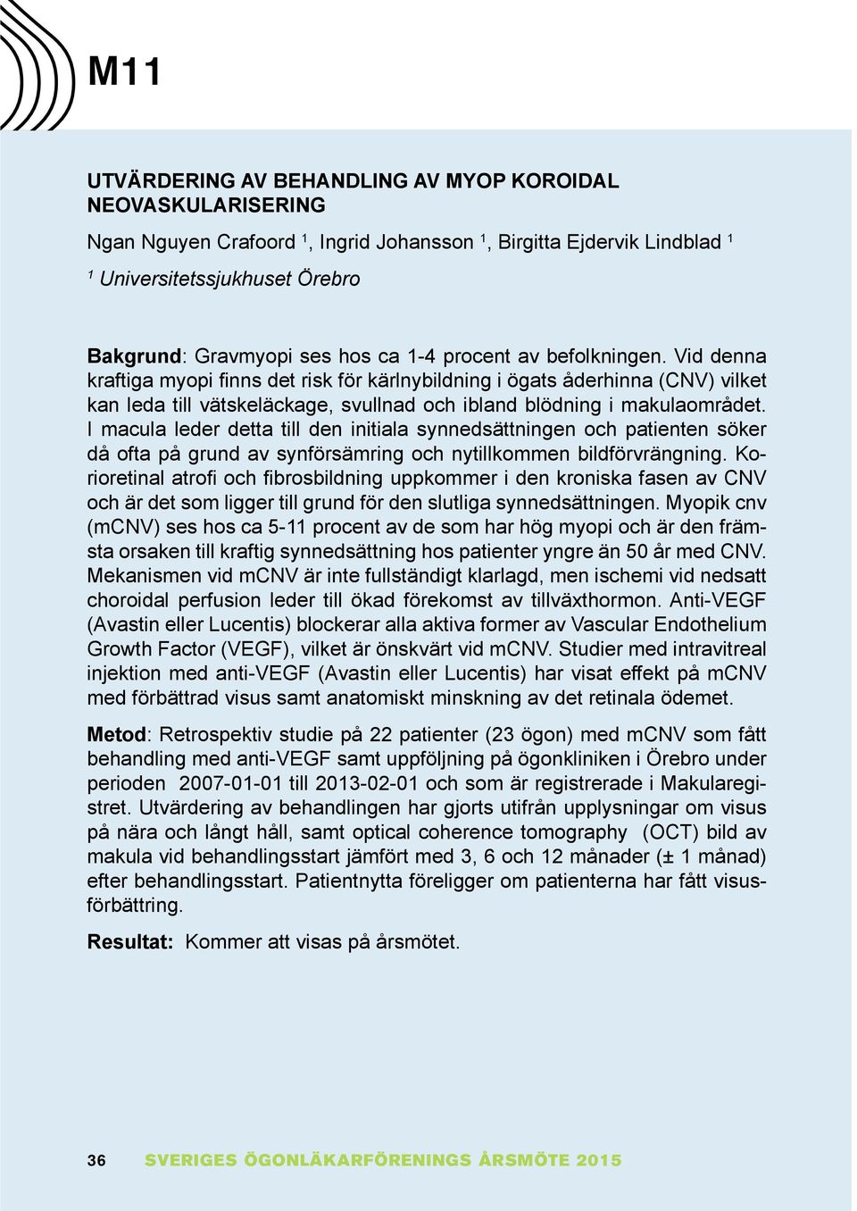 I macula leder detta till den initiala synnedsättningen och patienten söker då ofta på grund av synförsämring och nytillkommen bildförvrängning.