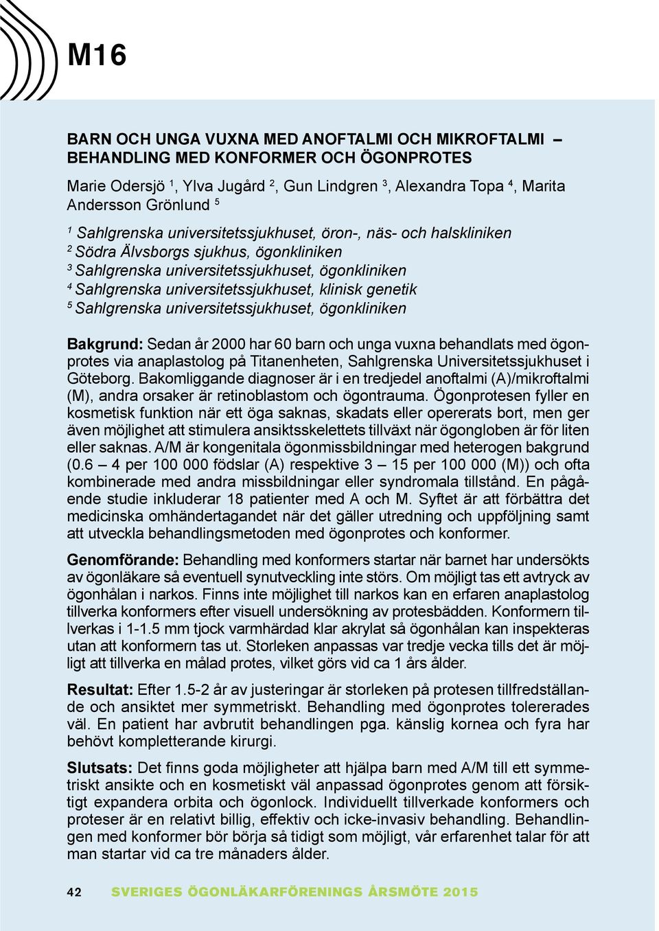 Sahlgrenska universitetssjukhuset, ögonkliniken Bakgrund: Sedan år 2000 har 60 barn och unga vuxna behandlats med ögonprotes via anaplastolog på Titanenheten, Sahlgrenska Universitetss ukhuset i