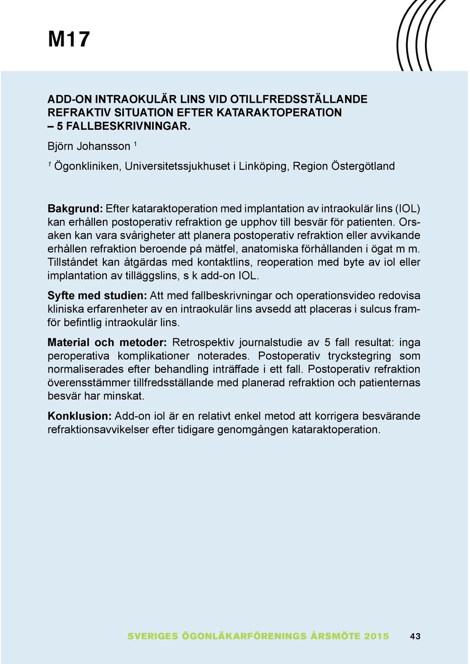 ge upphov till besvär för patienten. Orsaken kan vara svårigheter att planera postoperativ refraktion eller avvikande erhållen refraktion beroende på mätfel, anatomiska förhållanden i ögat m m.