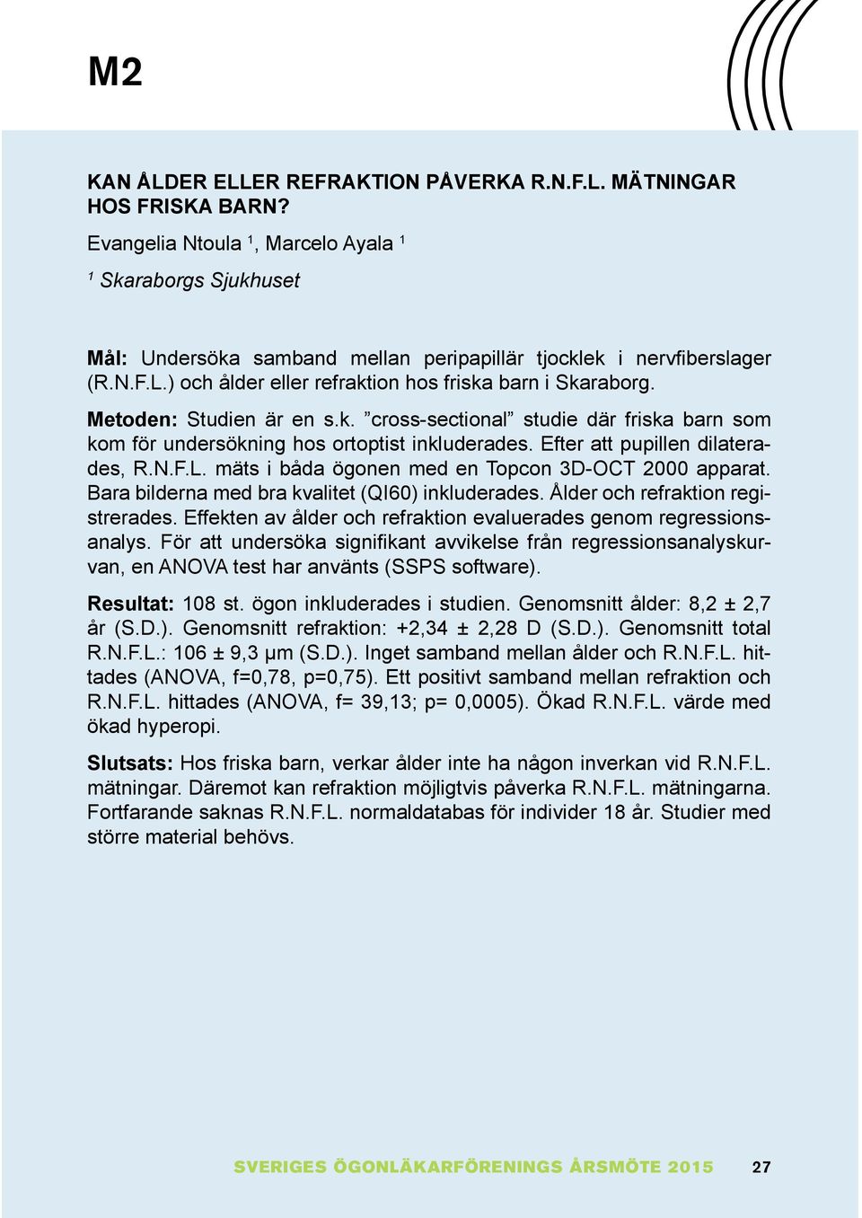 Efter att pupillen dilaterades, R.N.F.L. mäts i båda ögonen med en Topcon 3D-OCT 2000 apparat. Bara bilderna med bra kvalitet (QI60) inkluderades. Ålder och refraktion registrerades.