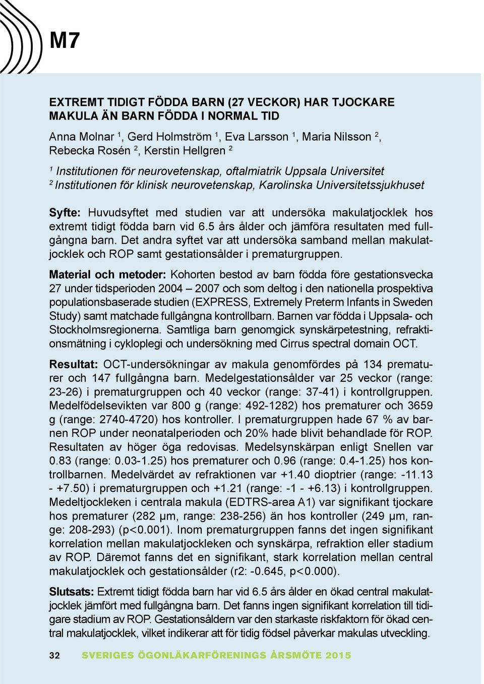 extremt tidigt födda barn vid 6.5 års ålder och ämföra resultaten med fullgångna barn. Det andra syftet var att undersöka samband mellan makulat- ocklek och ROP samt gestationsålder i prematurgruppen.