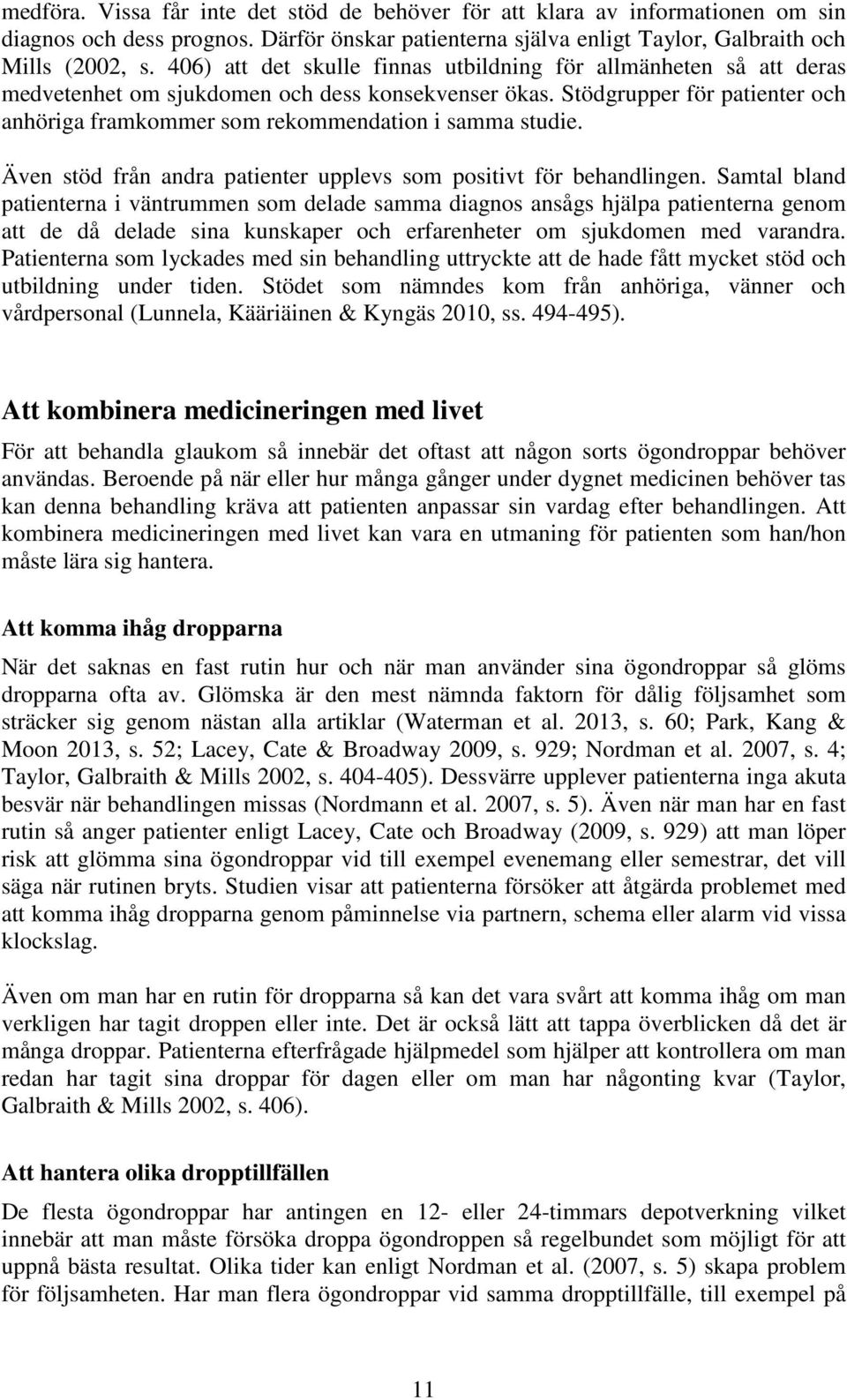 Stödgrupper för patienter och anhöriga framkommer som rekommendation i samma studie. Även stöd från andra patienter upplevs som positivt för behandlingen.