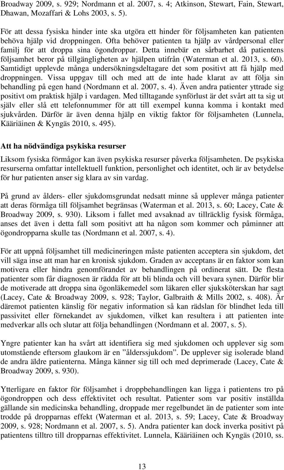 Ofta behöver patienten ta hjälp av vårdpersonal eller familj för att droppa sina ögondroppar.