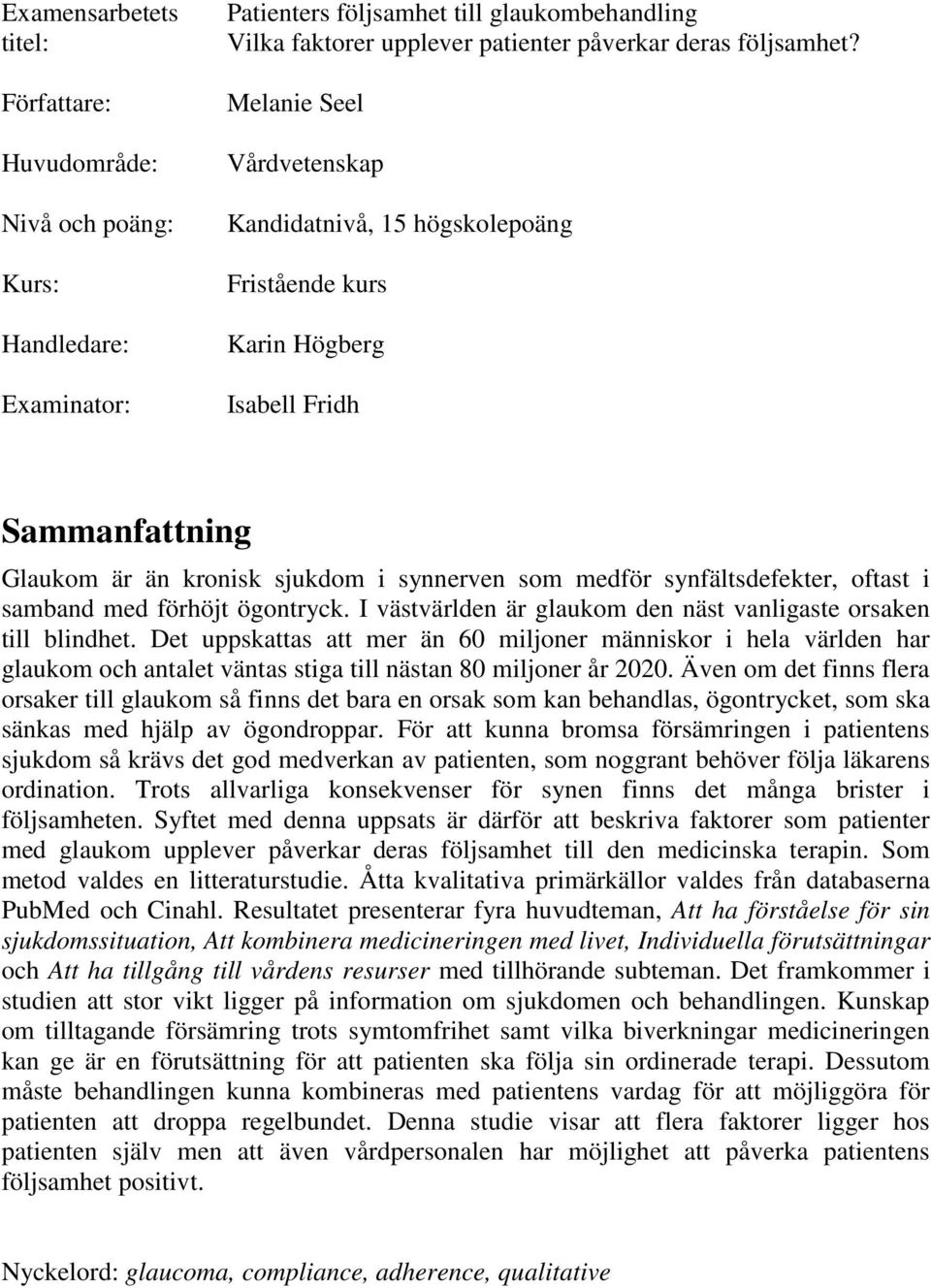 samband med förhöjt ögontryck. I västvärlden är glaukom den näst vanligaste orsaken till blindhet.