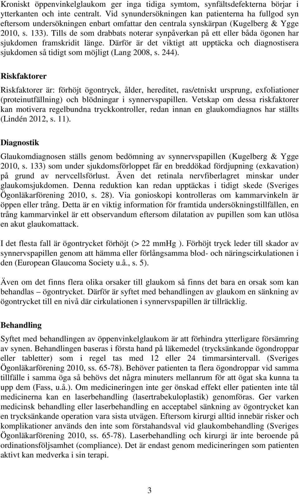 Tills de som drabbats noterar synpåverkan på ett eller båda ögonen har sjukdomen framskridit länge. Därför är det viktigt att upptäcka och diagnostisera sjukdomen så tidigt som möjligt (Lang 2008, s.