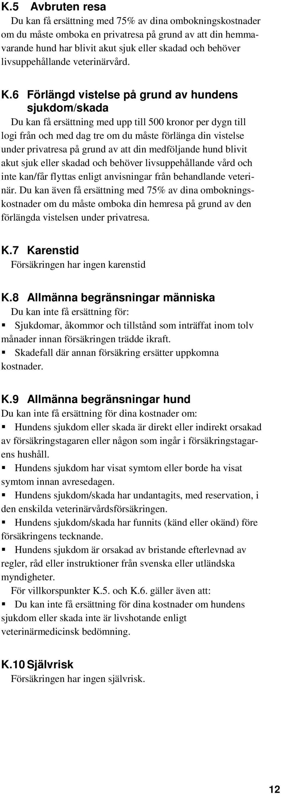 6 Förlängd vistelse på grund av hundens sjukdom/skada Du kan få ersättning med upp till 500 kronor per dygn till logi från och med dag tre om du måste förlänga din vistelse under privatresa på grund