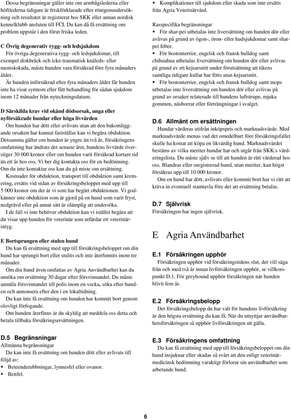 C Övrig degenerativ rygg- och ledsjukdom För övriga degenerativa rygg- och ledsjukdomar, till exempel diskbråck och icke-traumatisk knäleds- eller meniskskada, måste hunden vara försäkrad före fyra