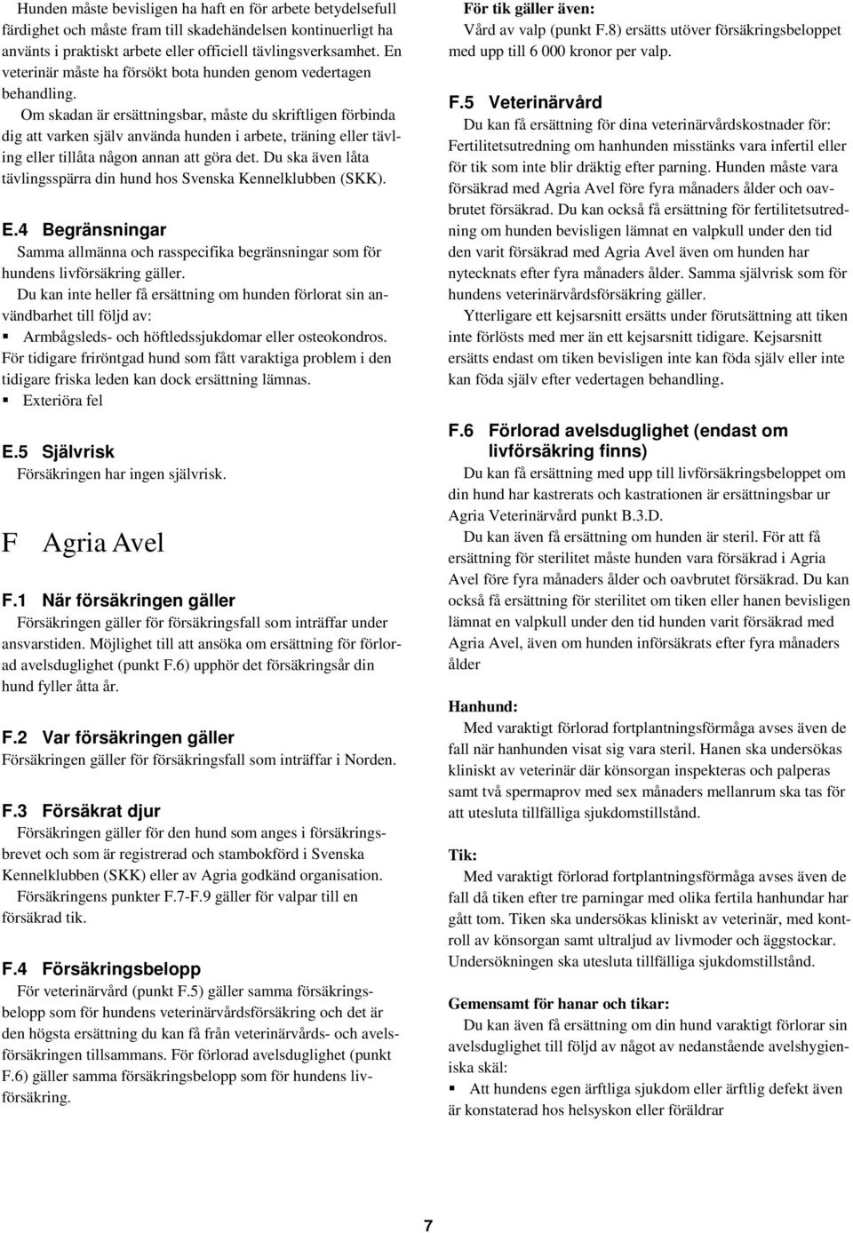 Om skadan är ersättningsbar, måste du skriftligen förbinda dig att varken själv använda hunden i arbete, träning eller tävling eller tillåta någon annan att göra det.