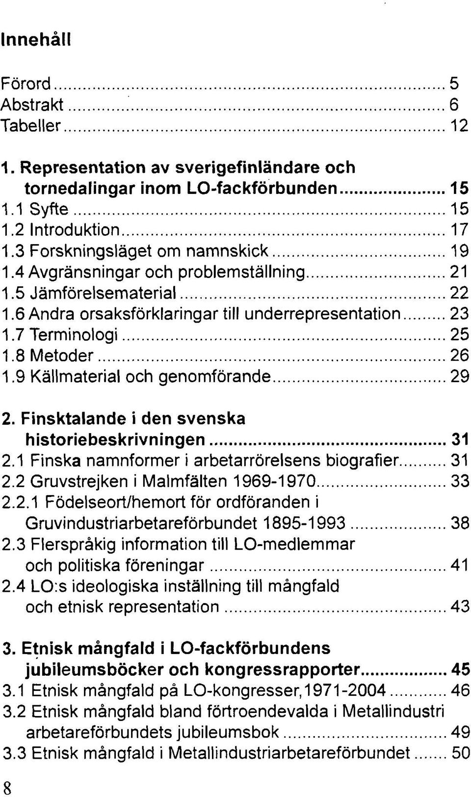 Finsktalande i den svenska historiebeskrivningen 31 2.1 Finska namnformer i arbetarrörelsens biografier 31 2.2 Gruvstrejken i Malmfälten 1969-1970 33 2.2.1 Födelseort/hemort för ordföranden i Gruvindustriarbetareförbundet 1895-1993 38 2.