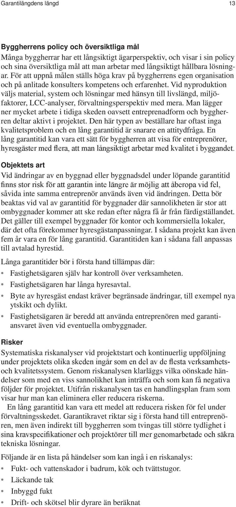 Vid nyproduktion väljs material, system och lösningar med hänsyn till livslängd, miljöfaktorer, LCC-analyser, förvaltningsperspektiv med mera.