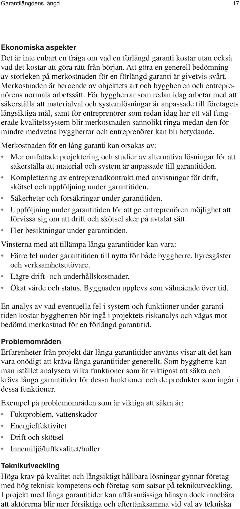 För byggherrar som redan idag arbetar med att säkerställa att materialval och systemlösningar är anpassade till företagets långsiktiga mål, samt för entreprenörer som redan idag har ett väl fungerade