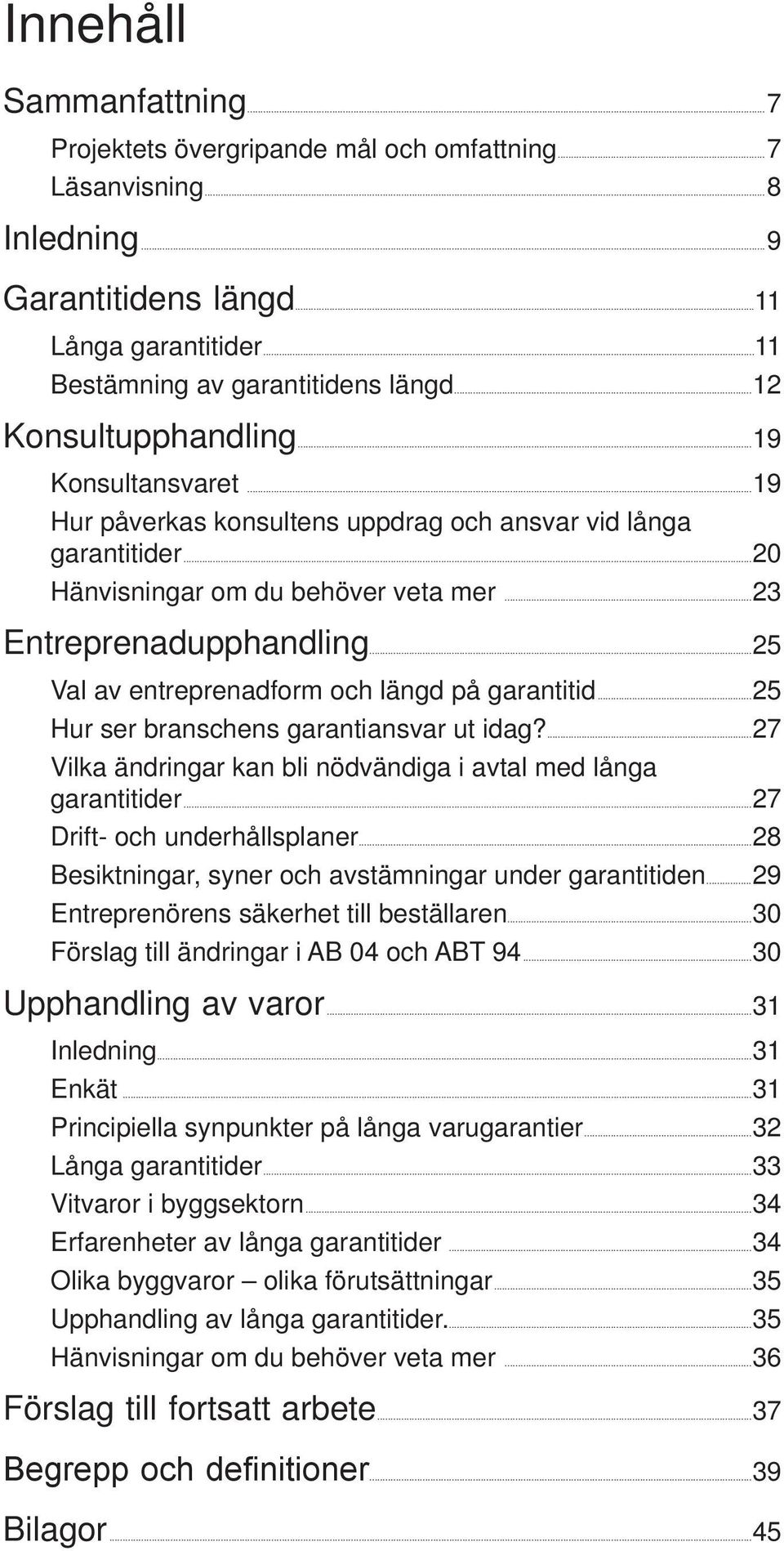 ..23 Entreprenadupphandling...25 Val av entreprenadform och längd på garantitid...25 Hur ser branschens garantiansvar ut idag?...27 Vilka ändringar kan bli nödvändiga i avtal med långa garantitider.