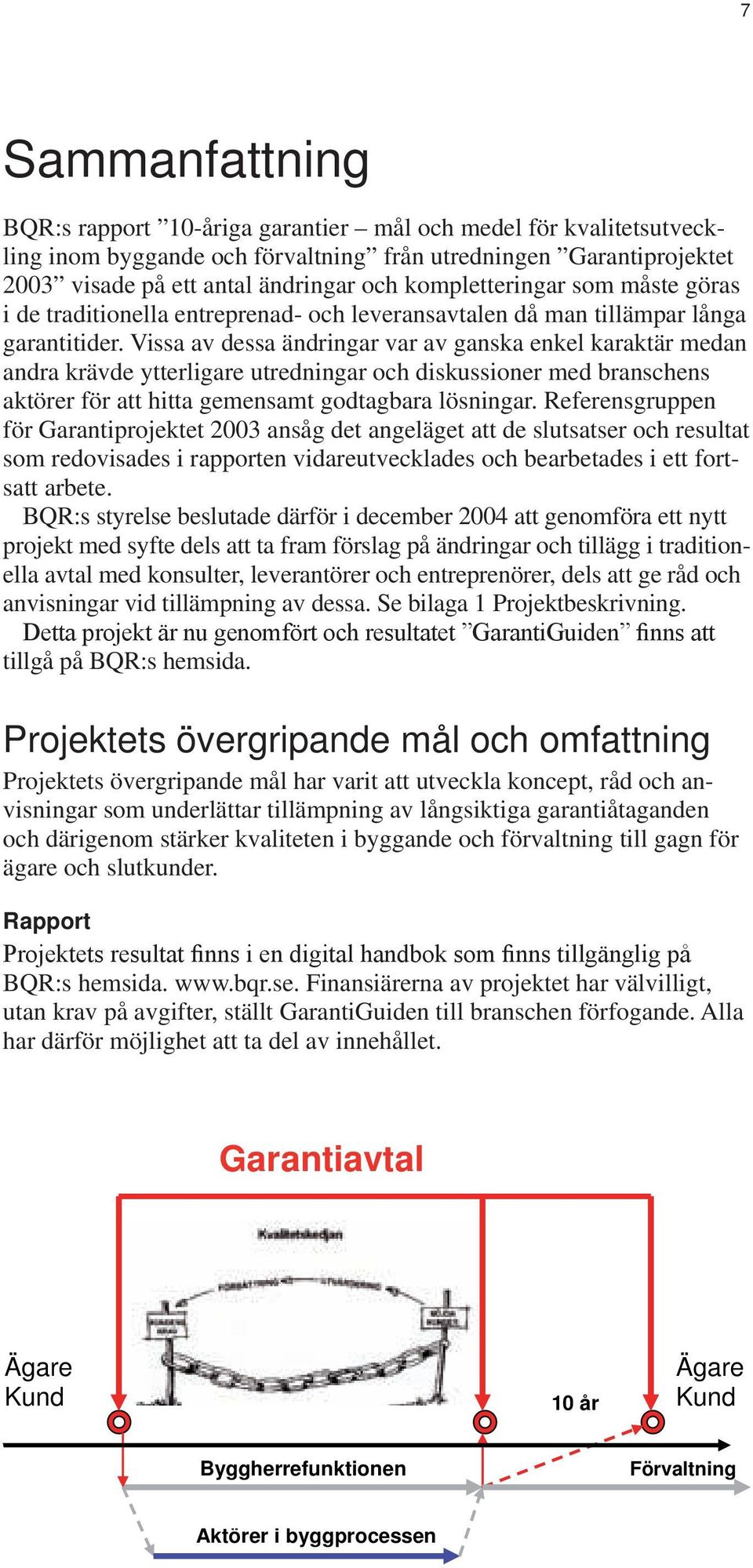 Vissa av dessa ändringar var av ganska enkel karaktär medan andra krävde ytterligare utredningar och diskussioner med branschens aktörer för att hitta gemensamt godtagbara lösningar.