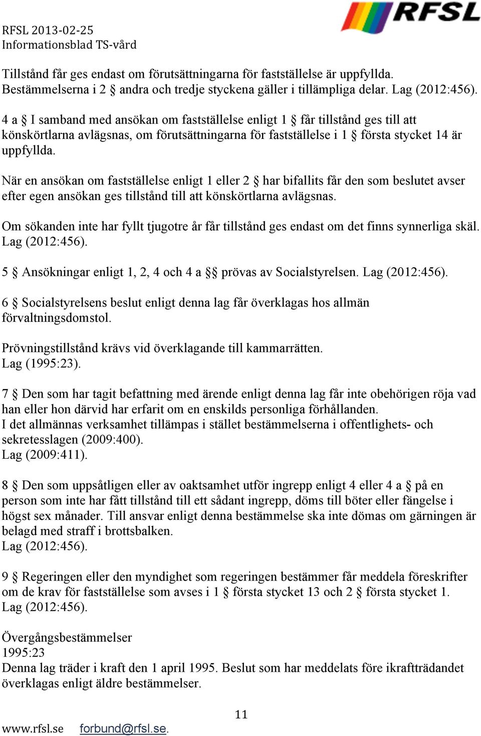 När en ansökan om fastställelse enligt 1 eller 2 har bifallits får den som beslutet avser efter egen ansökan ges tillstånd till att könskörtlarna avlägsnas.