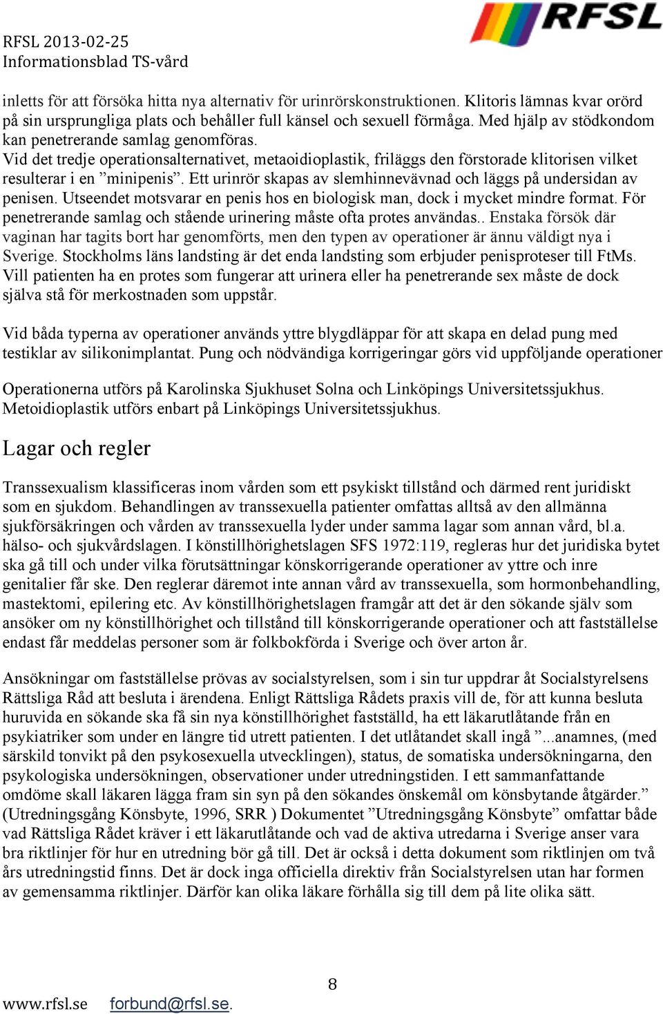 Ett urinrör skapas av slemhinnevävnad och läggs på undersidan av penisen. Utseendet motsvarar en penis hos en biologisk man, dock i mycket mindre format.