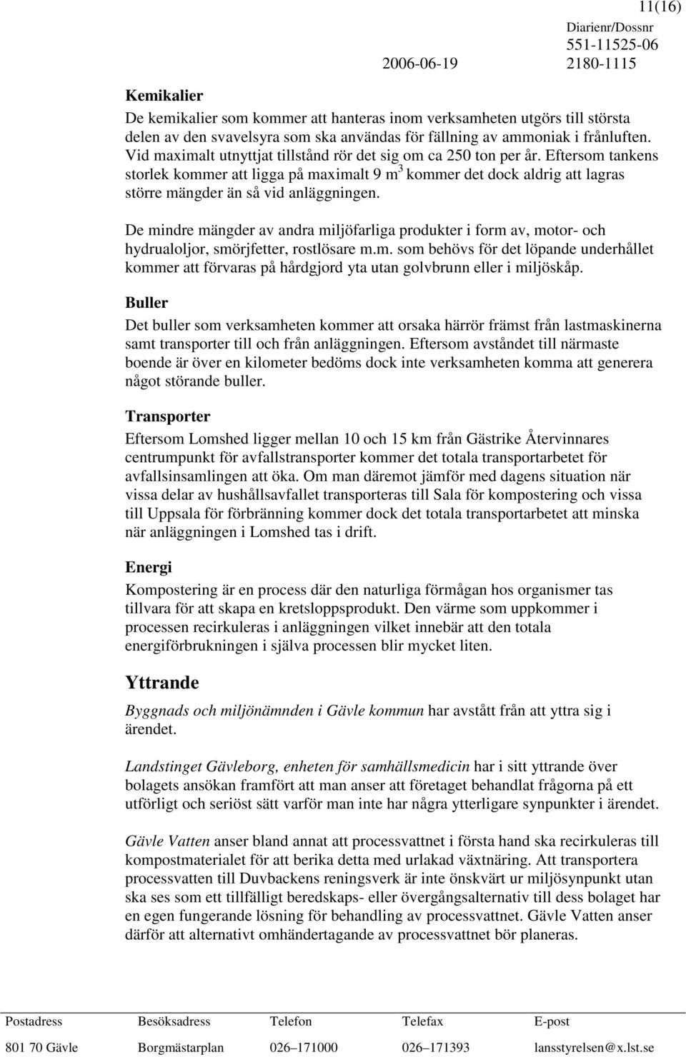 De mindre mängder av andra miljöfarliga produkter i form av, motor- och hydrualoljor, smörjfetter, rostlösare m.m. som behövs för det löpande underhållet kommer att förvaras på hårdgjord yta utan golvbrunn eller i miljöskåp.