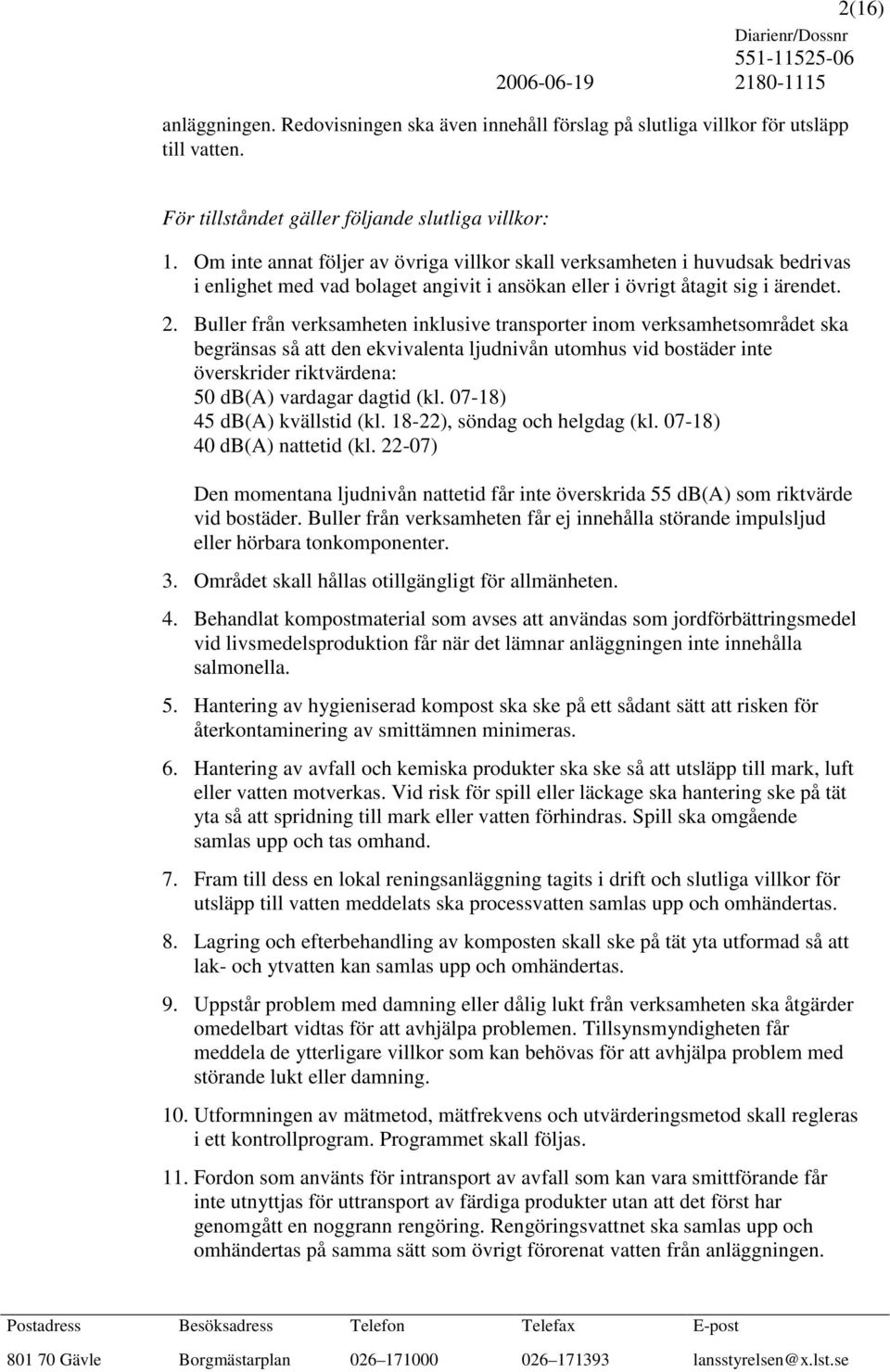 Buller från verksamheten inklusive transporter inom verksamhetsområdet ska begränsas så att den ekvivalenta ljudnivån utomhus vid bostäder inte överskrider riktvärdena: 50 db(a) vardagar dagtid (kl.