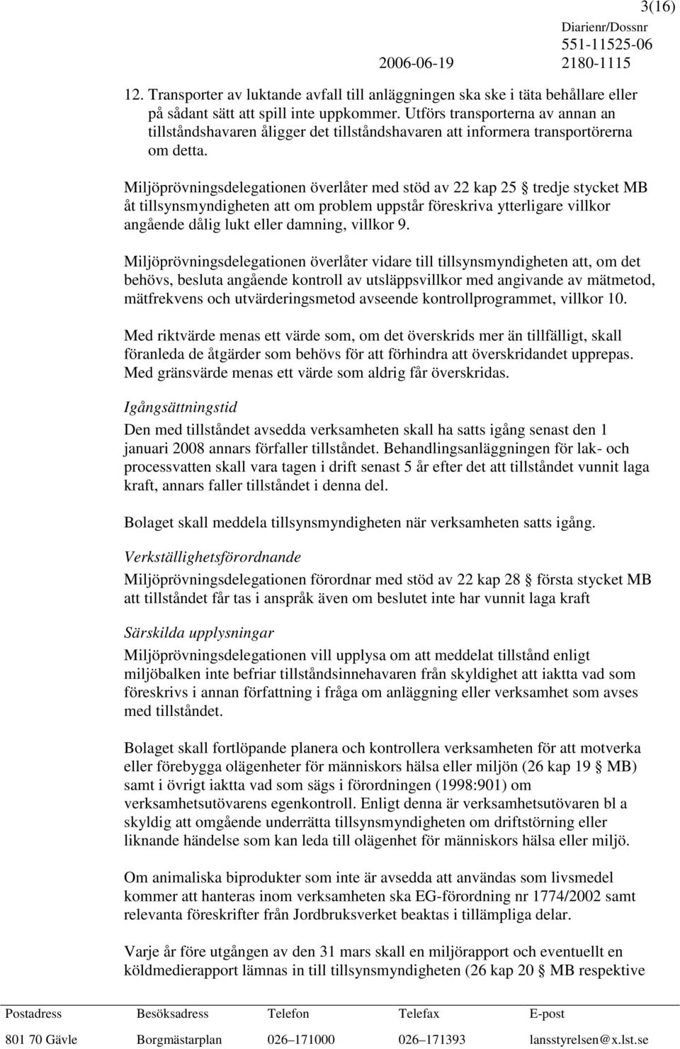 Miljöprövningsdelegationen överlåter med stöd av 22 kap 25 tredje stycket MB åt tillsynsmyndigheten att om problem uppstår föreskriva ytterligare villkor angående dålig lukt eller damning, villkor 9.