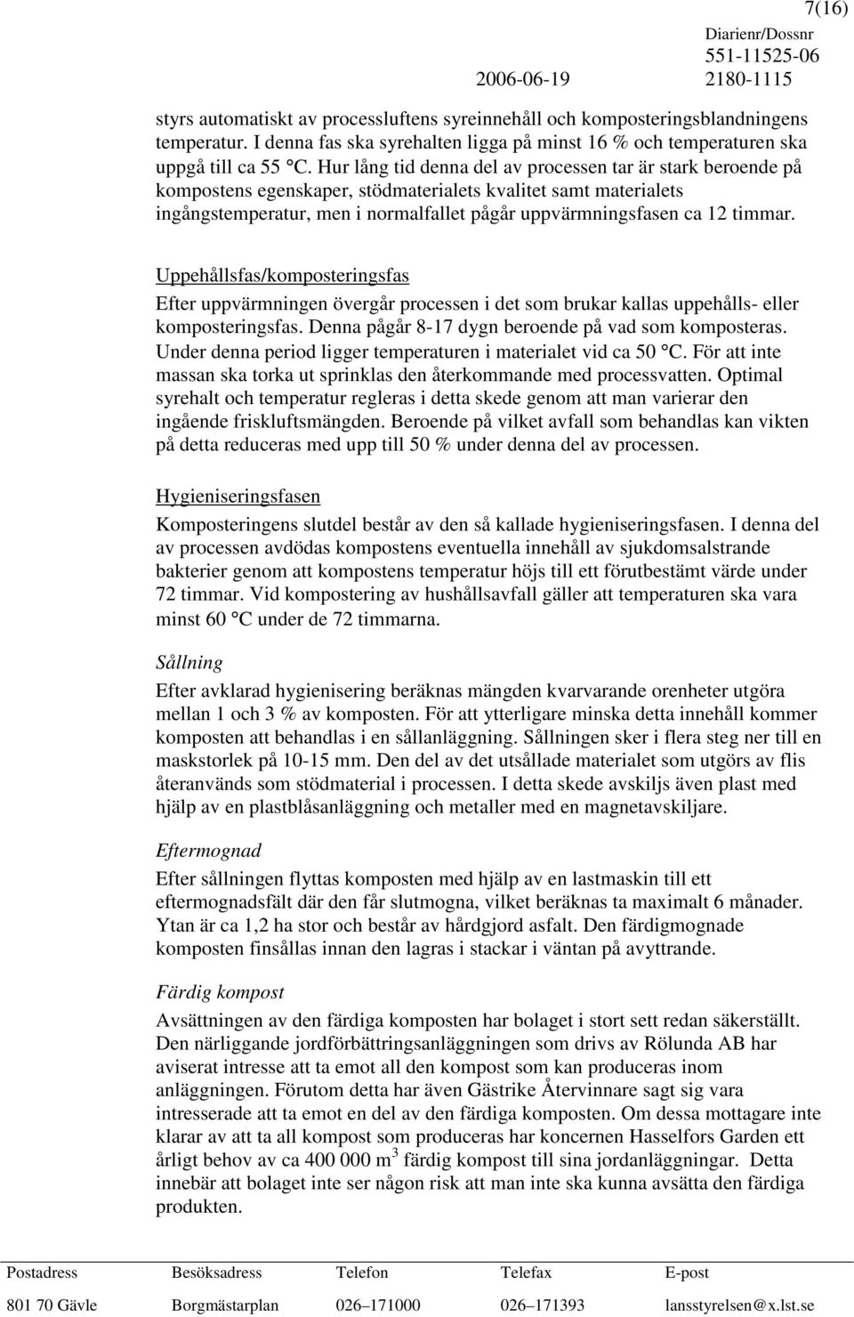 timmar. 7(16) Uppehållsfas/komposteringsfas Efter uppvärmningen övergår processen i det som brukar kallas uppehålls- eller komposteringsfas. Denna pågår 8-17 dygn beroende på vad som komposteras.