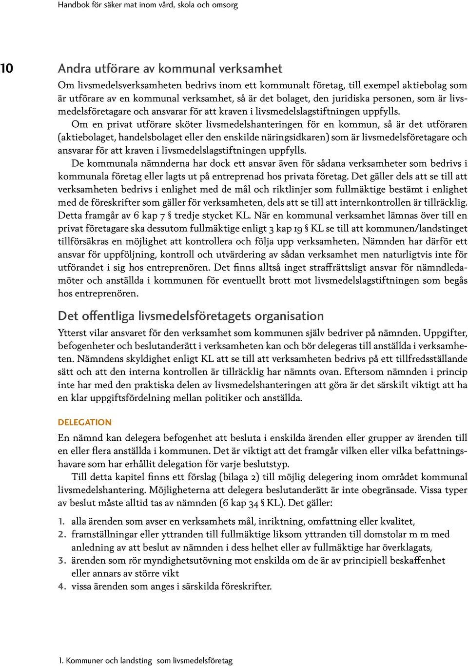 Om en privat utförare sköter livsmedelshanteringen för en kommun, så är det utföraren (aktiebolaget, handelsbolaget eller den enskilde näringsidkaren) som är livsmedelsföretagare och ansvarar för att