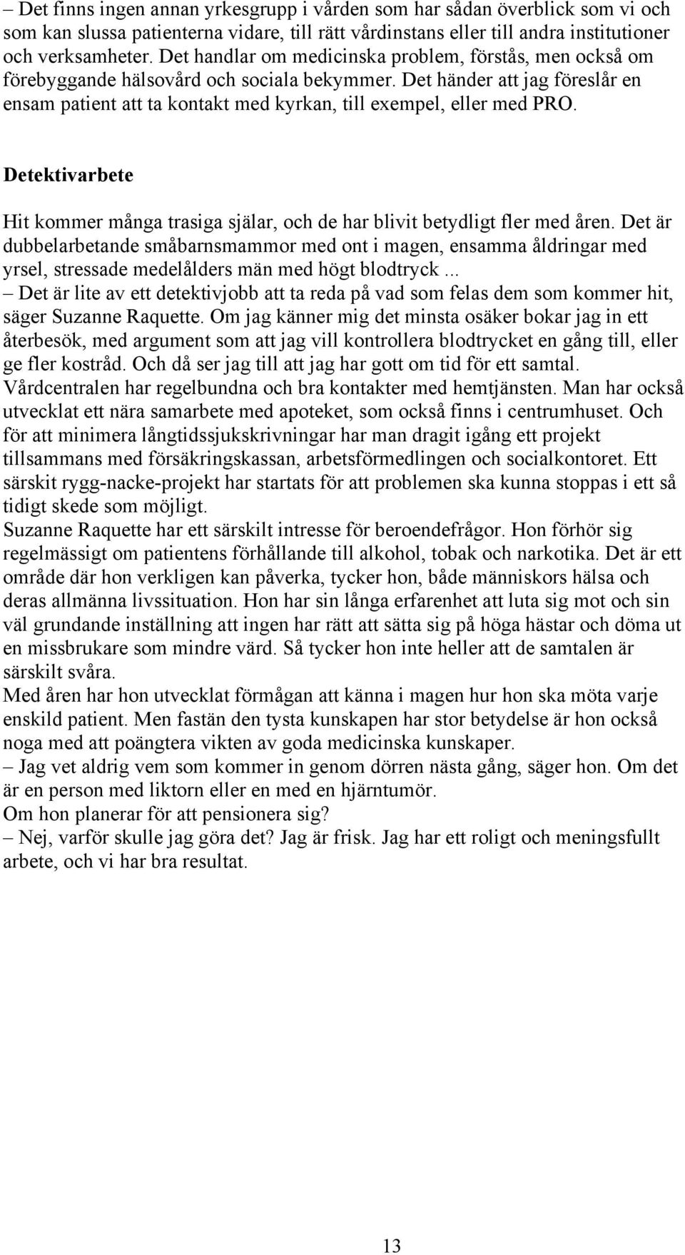 Det händer att jag föreslår en ensam patient att ta kontakt med kyrkan, till exempel, eller med PRO. Detektivarbete Hit kommer många trasiga själar, och de har blivit betydligt fler med åren.