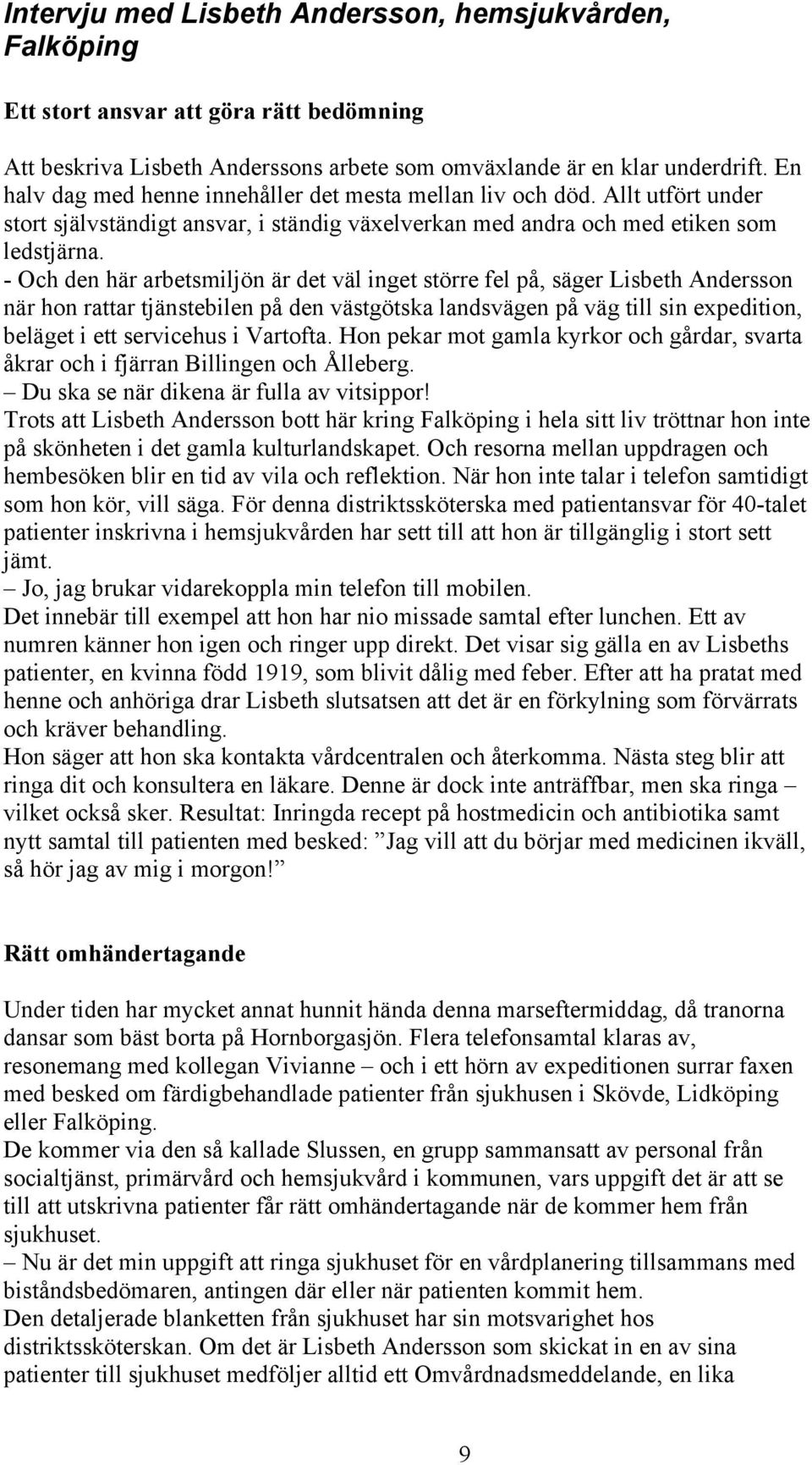 - Och den här arbetsmiljön är det väl inget större fel på, säger Lisbeth Andersson när hon rattar tjänstebilen på den västgötska landsvägen på väg till sin expedition, beläget i ett servicehus i