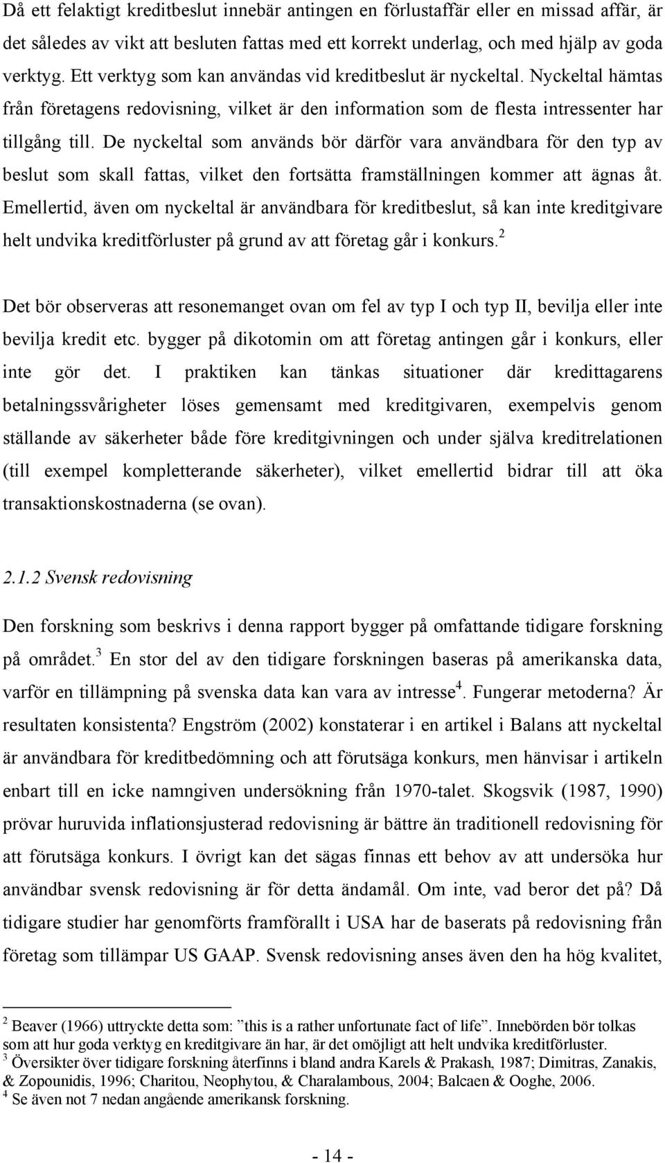 De nyckeltal som används bör därför vara användbara för den typ av beslut som skall fattas, vilket den fortsätta framställningen kommer att ägnas åt.