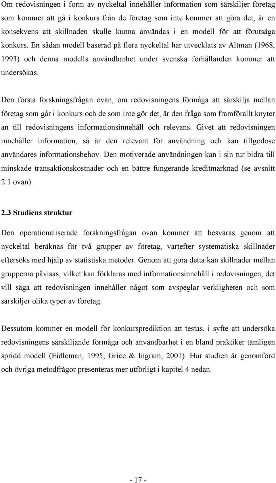 En sådan modell baserad på flera nyckeltal har utvecklats av Altman (1968, 1993) och denna modells användbarhet under svenska förhållanden kommer att undersökas.