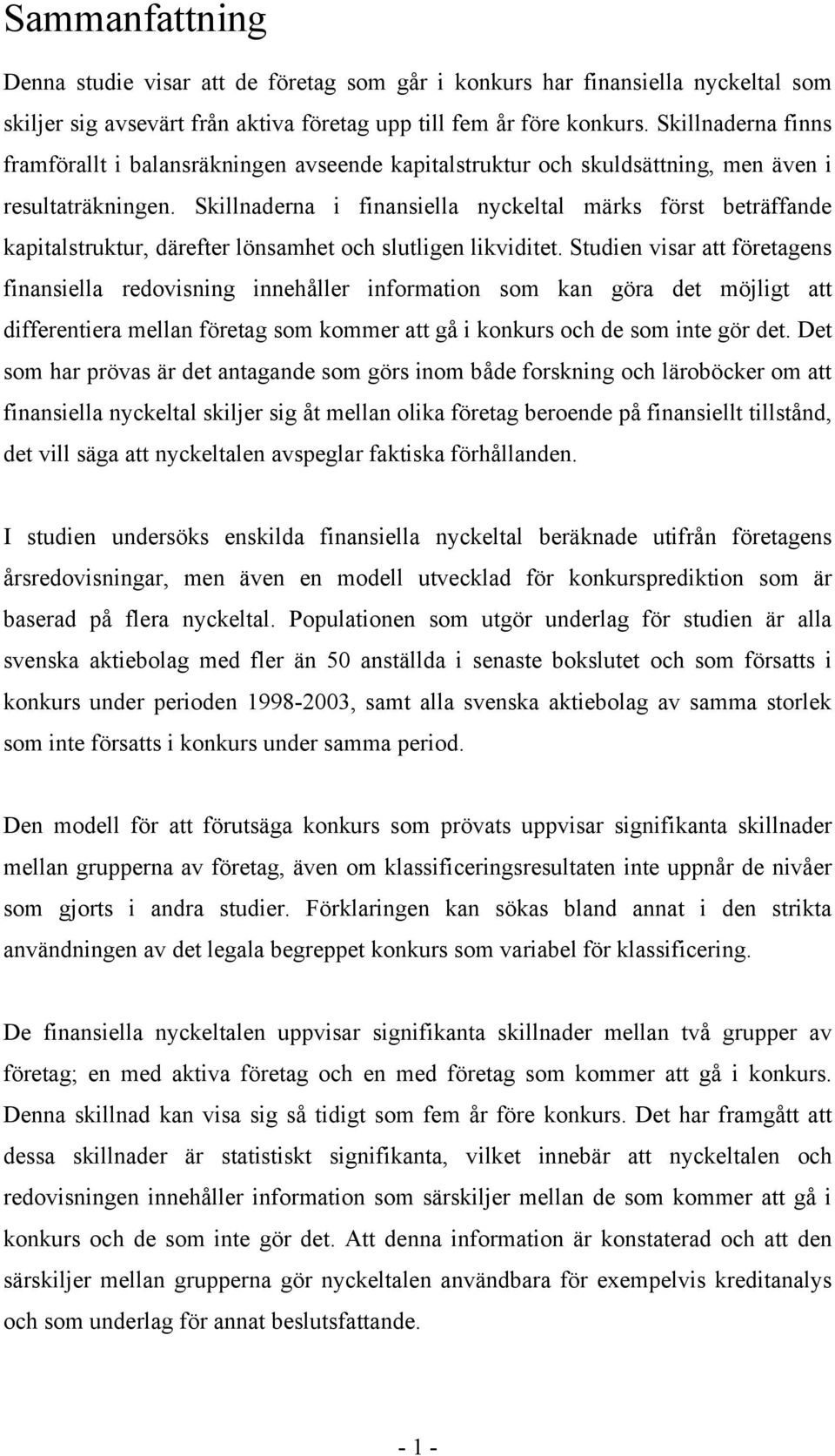 Skillnaderna i finansiella nyckeltal märks först beträffande kapitalstruktur, därefter lönsamhet och slutligen likviditet.