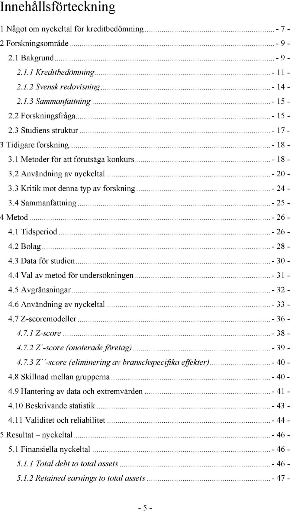 3 Kritik mot denna typ av forskning... - 24-3.4 Sammanfattning... - 25-4 Metod... - 26-4.1 Tidsperiod... - 26-4.2 Bolag... - 28-4.3 Data för studien... - 30-4.4 Val av metod för undersökningen.