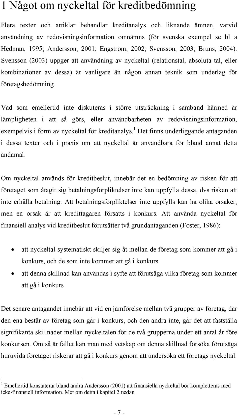 Svensson (2003) uppger att användning av nyckeltal (relationstal, absoluta tal, eller kombinationer av dessa) är vanligare än någon annan teknik som underlag för företagsbedömning.