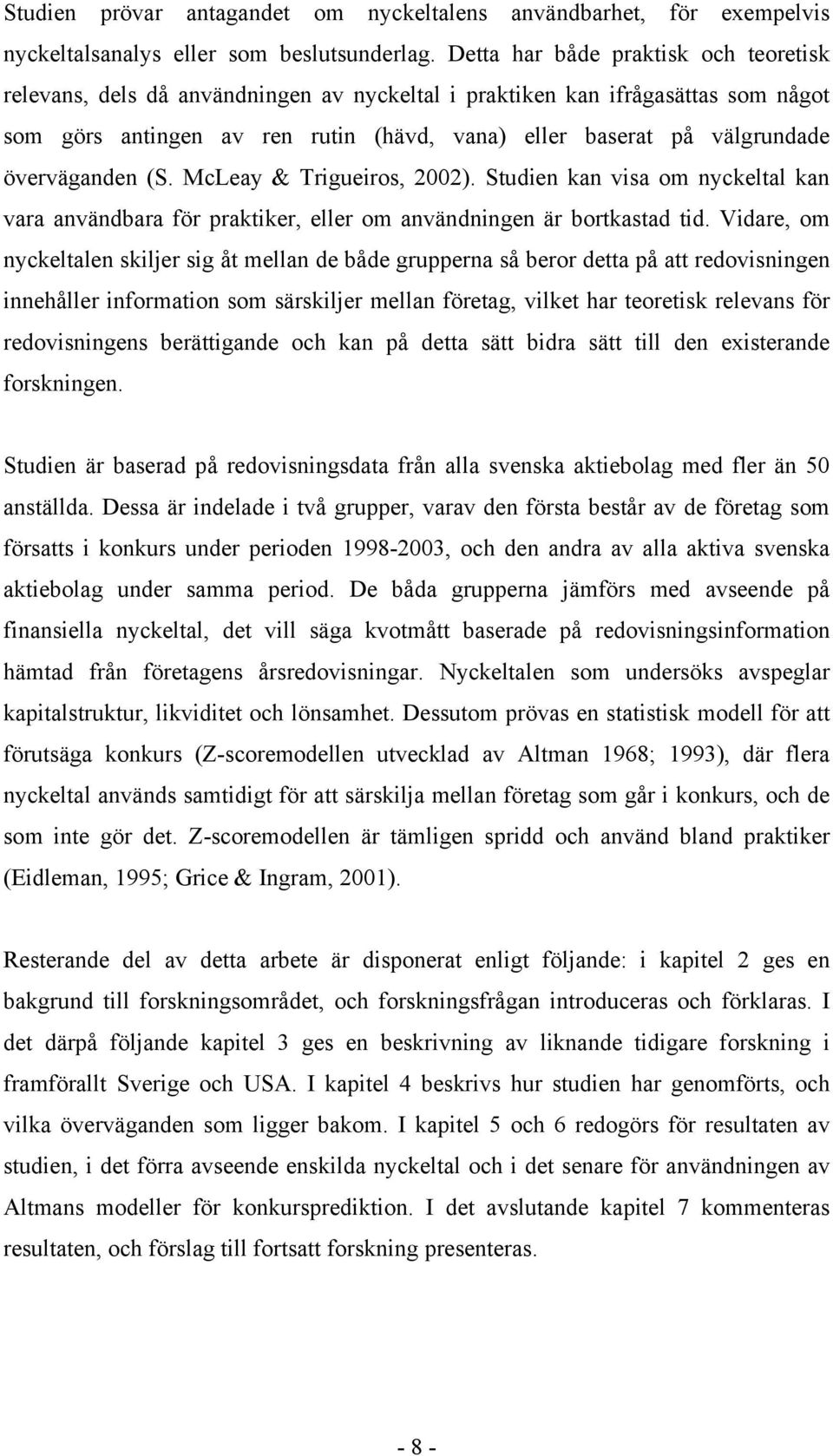 överväganden (S. McLeay & Trigueiros, 2002). Studien kan visa om nyckeltal kan vara användbara för praktiker, eller om användningen är bortkastad tid.