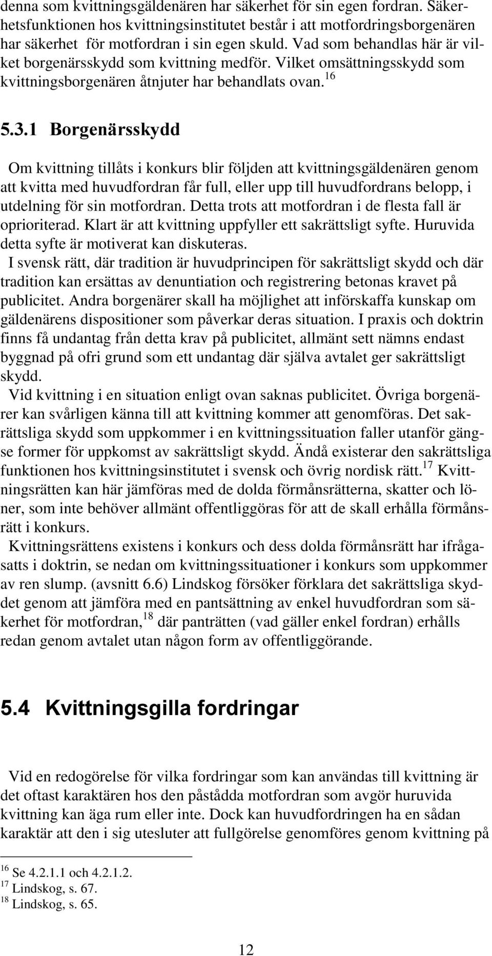 16 Om kvittning tillåts i konkurs blir följden att kvittningsgäldenären genom att kvitta med huvudfordran får full, eller upp till huvudfordrans belopp, i utdelning för sin motfordran.