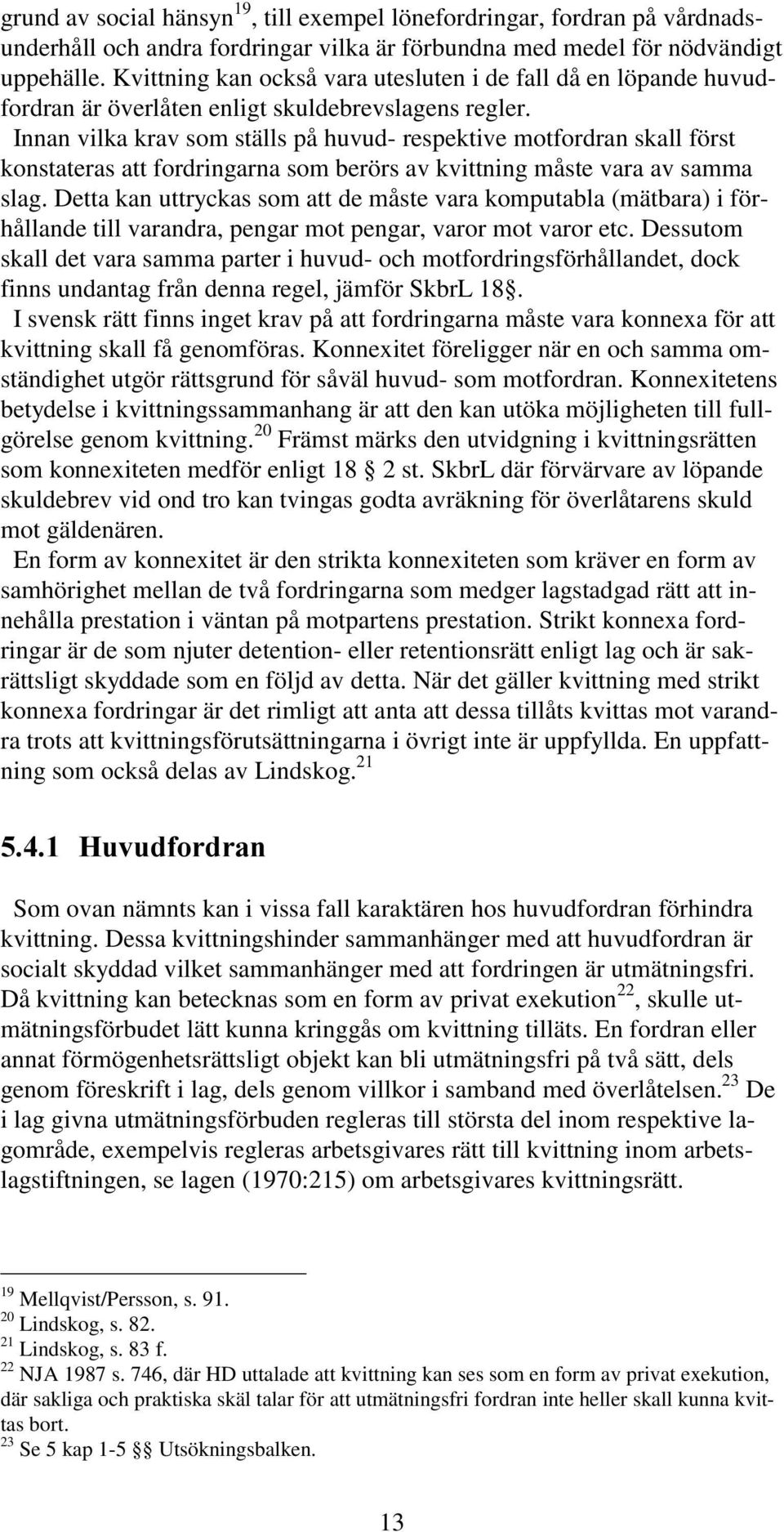 Innan vilka krav som ställs på huvud- respektive motfordran skall först konstateras att fordringarna som berörs av kvittning måste vara av samma slag.