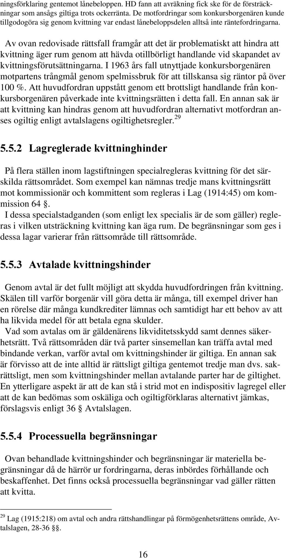 Av ovan redovisade rättsfall framgår att det är problematiskt att hindra att kvittning äger rum genom att hävda otillbörligt handlande vid skapandet av kvittningsförutsättningarna.