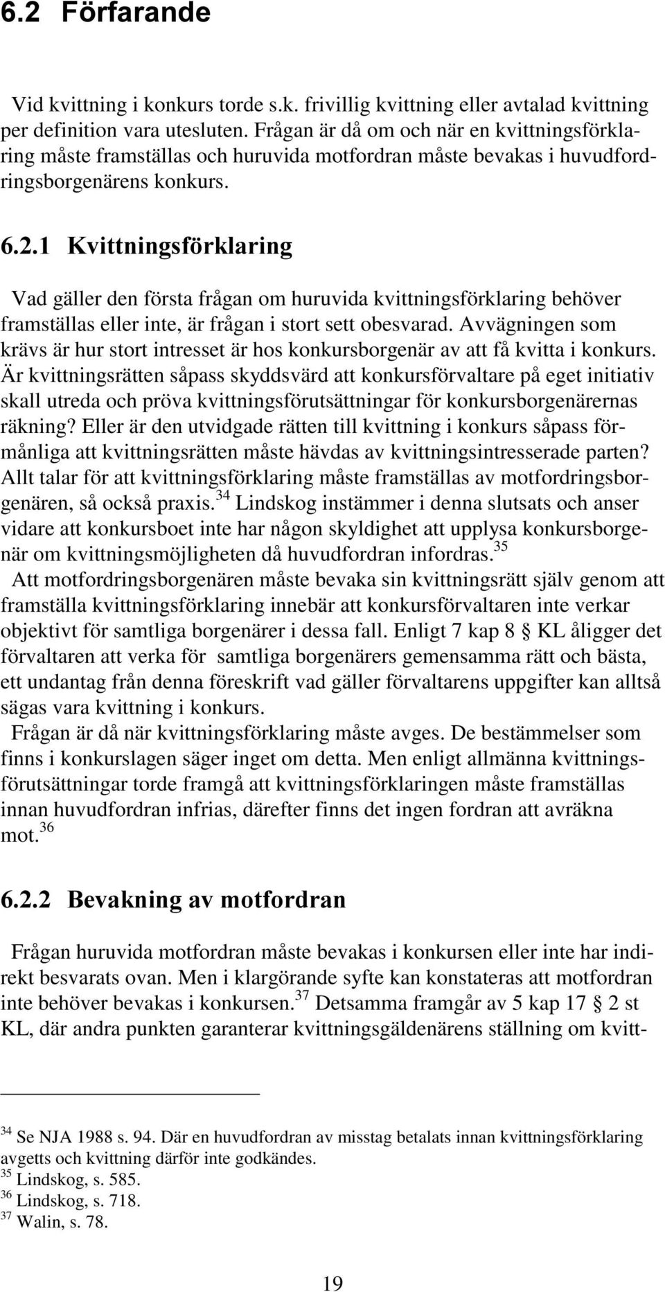 Vad gäller den första frågan om huruvida kvittningsförklaring behöver framställas eller inte, är frågan i stort sett obesvarad.