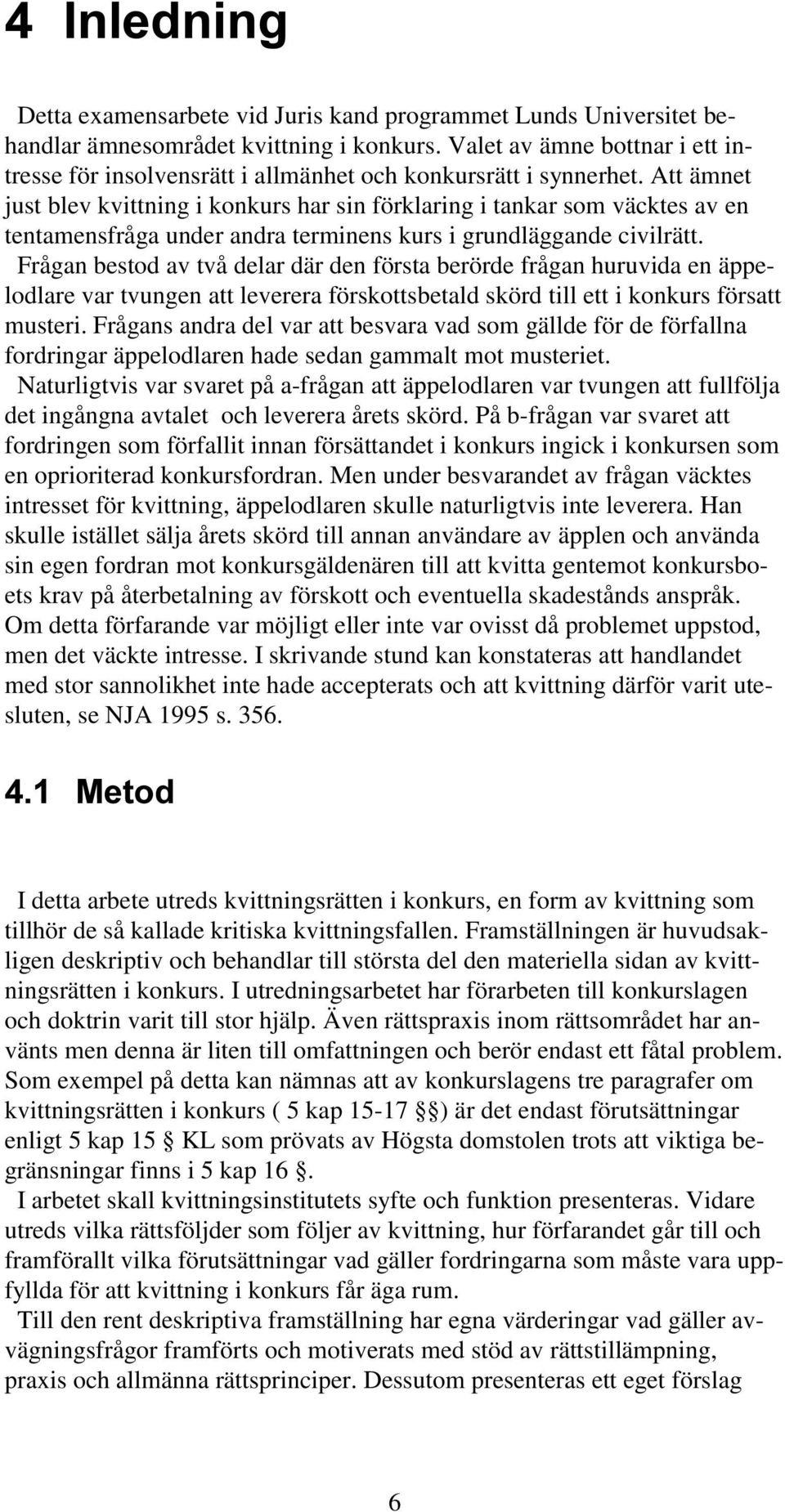 Att ämnet just blev kvittning i konkurs har sin förklaring i tankar som väcktes av en tentamensfråga under andra terminens kurs i grundläggande civilrätt.