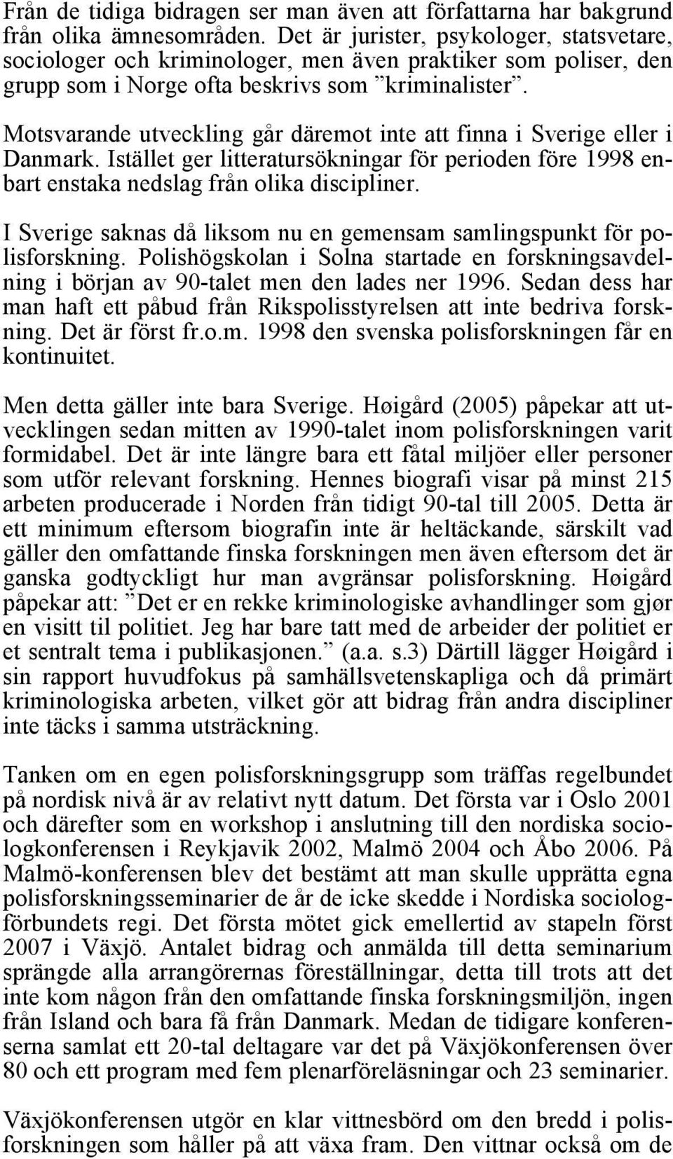 Motsvarande utveckling går däremot inte att finna i Sverige eller i Danmark. Istället ger litteratursökningar för perioden före 1998 enbart enstaka nedslag från olika discipliner.