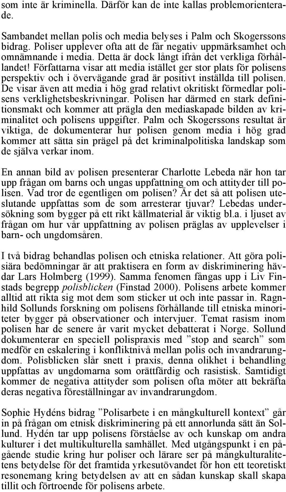 Författarna visar att media istället ger stor plats för polisens perspektiv och i övervägande grad är positivt inställda till polisen.