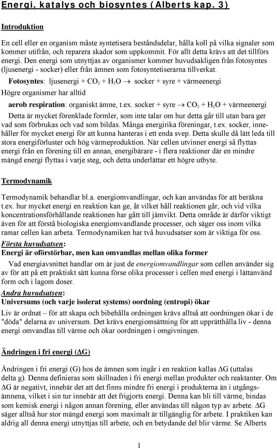 För allt detta krävs att det tillförs energi. Den energi som utnyttjas av organismer kommer huvudsakligen från fotosyntes (ljusenergi - socker) eller från ämnen som fotosyntetiserarna tillverkat.