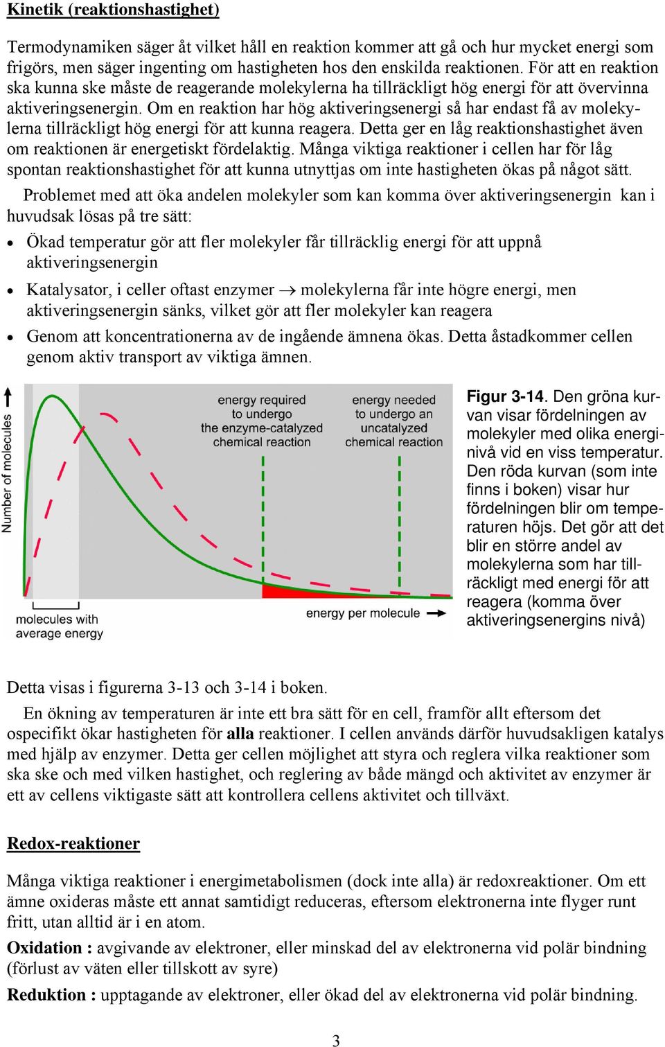 Om en reaktion har hög aktiveringsenergi så har endast få av molekylerna tillräckligt hög energi för att kunna reagera.