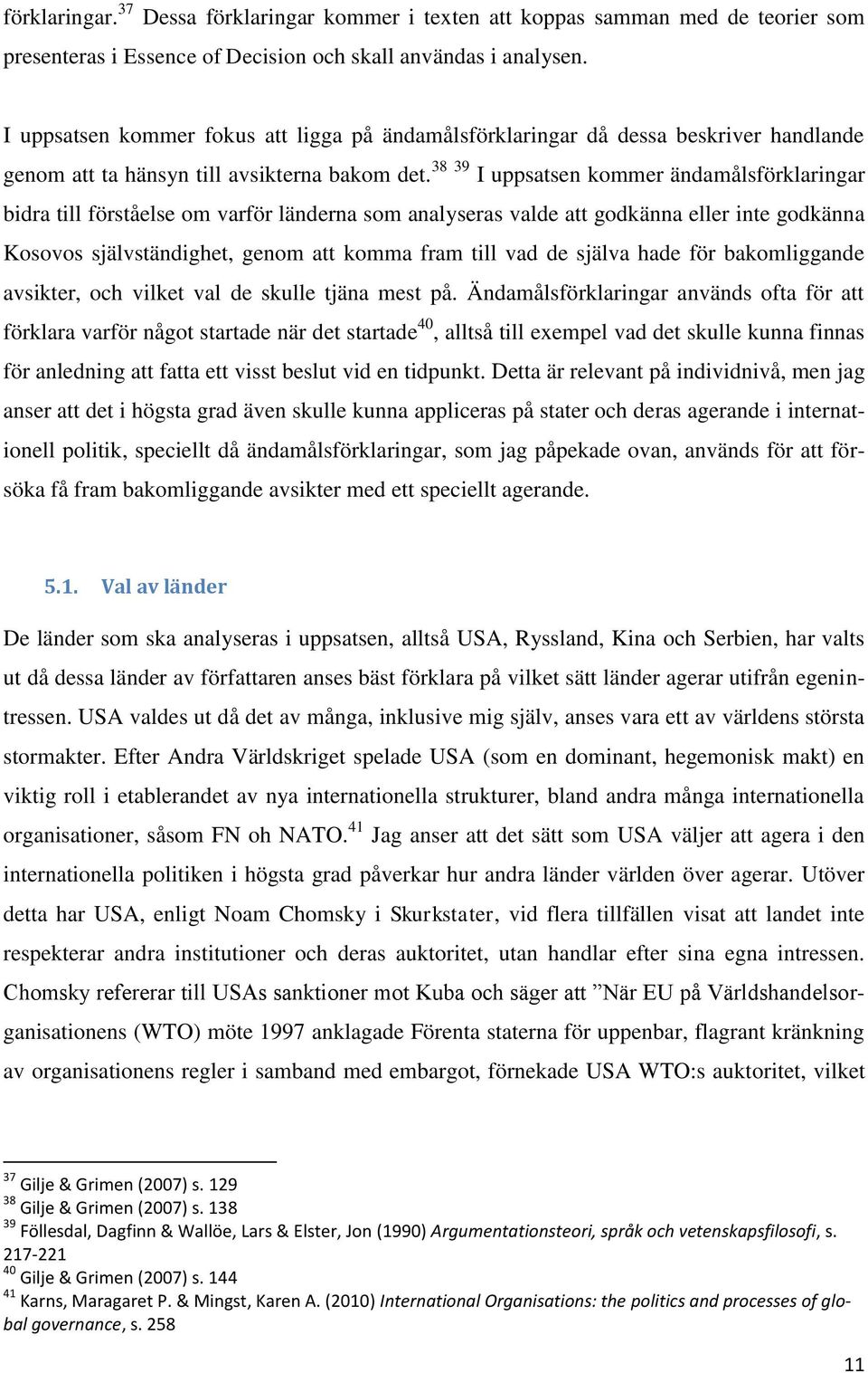 38 39 I uppsatsen kommer ändamålsförklaringar bidra till förståelse om varför länderna som analyseras valde att godkänna eller inte godkänna Kosovos självständighet, genom att komma fram till vad de