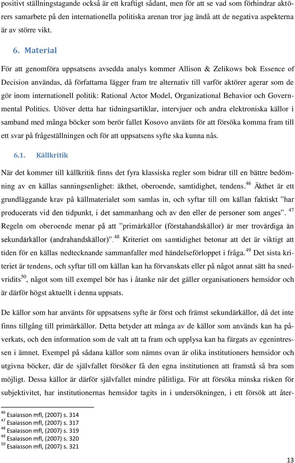 Material För att genomföra uppsatsens avsedda analys kommer Allison & Zelikows bok Essence of Decision användas, då författarna lägger fram tre alternativ till varför aktörer agerar som de gör inom