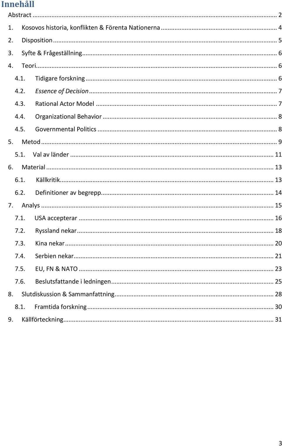 Material... 13 6.1. Källkritik... 13 6.2. Definitioner av begrepp... 14 7. Analys... 15 7.1. USA accepterar... 16 7.2. Ryssland nekar... 18 7.3. Kina nekar... 20 7.4. Serbien nekar.