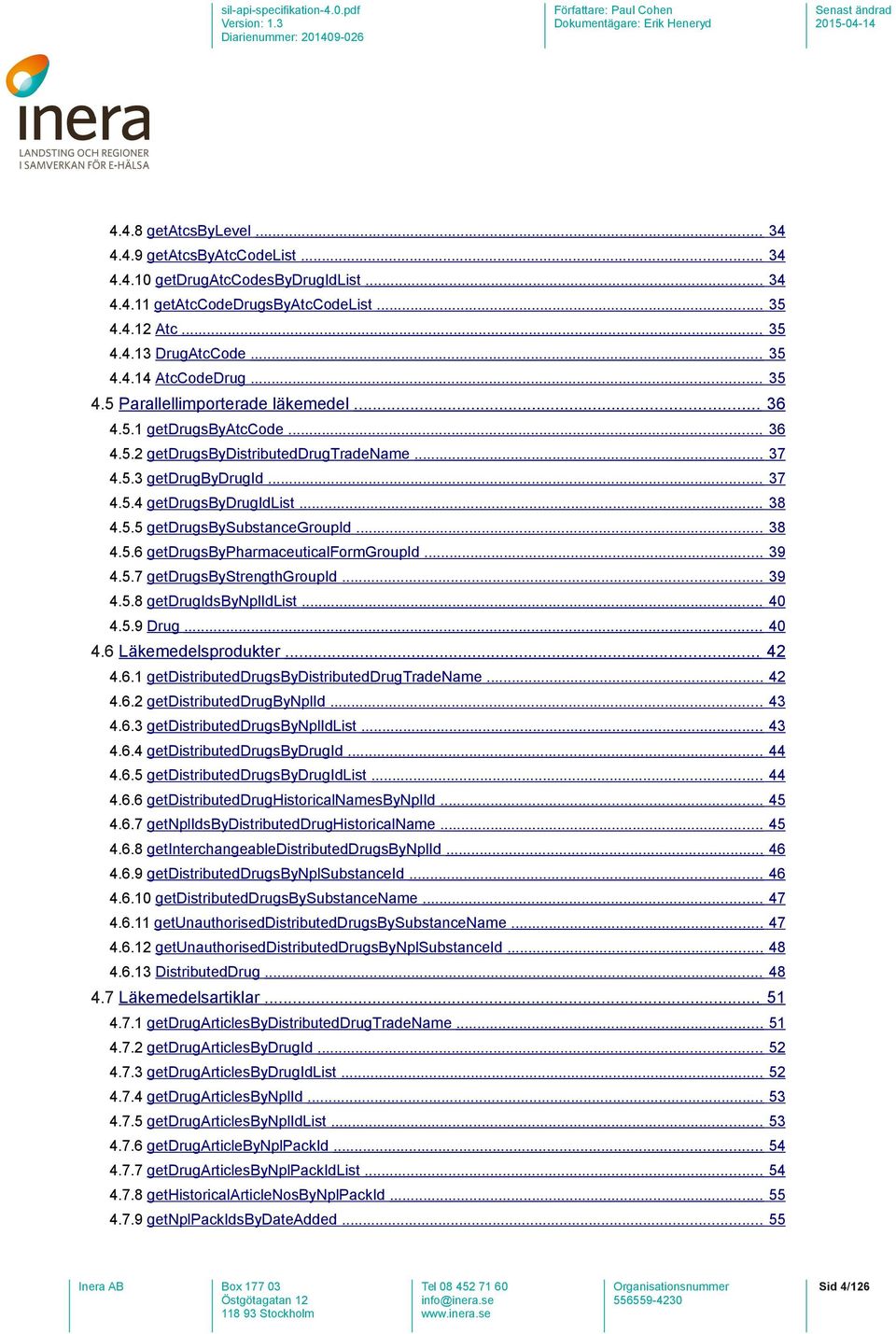 .. 38 4.5.6 getdrugsbypharmaceuticalformgroupid... 39 4.5.7 getdrugsbystrengthgroupid... 39 4.5.8 getdrugidsbynplidlist... 40 4.5.9 Drug... 40 4.6 Läkemedelsprodukter... 42 4.6.1 getdistributeddrugsbydistributeddrugtradename.