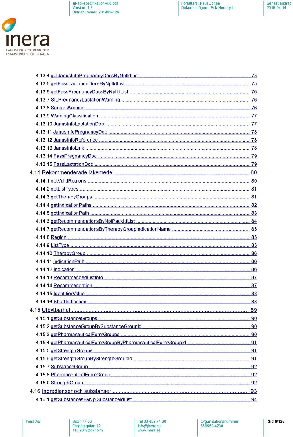 .. 79 4.13.15 FassLactationDoc... 79 4.14 Rekommenderade läkemedel... 80 4.14.1 getvalidregions... 80 4.14.2 getlisttypes... 81 4.14.3 gettherapygroups... 81 4.14.4 getindicationpaths... 82 4.14.5 getindicationpath.